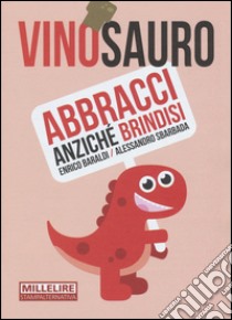 Vinosauro. Abbracci anziché brindisi libro di Baraldi Enrico; Sbarbada Alessandro