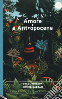 Amore e antropocene libro di Jamieson Dale; Nadzam Bonnie