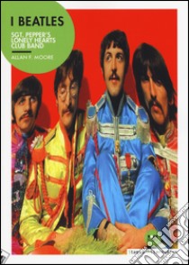 I Beatles. Sgt. Pepper's lonely hearts club band libro di Moore Allan F.