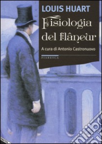 Fisiologia del flâneur libro di Huart Louis; Castronuovo A. (cur.)