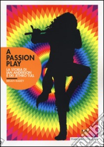 A Passion play. La storia di Ian Anderson e dei Jethro Tull libro di Rabey Brian