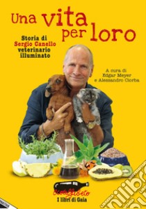 Una vita per loro. Storia di Sergio Canello veterinario illuminato libro di Meyer E. (cur.); Ciorba A. (cur.)