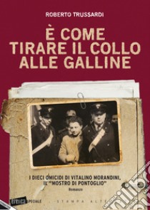 È come tirare il collo alle galline. I dieci omicidi di Vitalino Morandini il «mostro di Pontoglio» libro di Trussardi Roberto