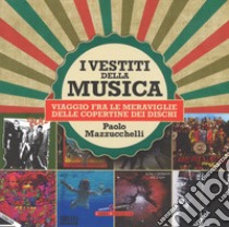 I vestiti della musica. Viaggio fra le meraviglie delle copertine dei dischi. Ediz. a colori libro di Mazzucchelli Paolo