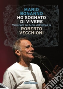 Ho sognato di vivere. Variazioni sul tema del tempo in Roberto Vecchioni. Nuova ediz. libro di Bonanno Mario