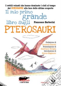 Il mio primo grande libro sugli pterosauri. I rettili volanti che hanno dominato i cieli al tempo dei dinosauri alla luce delle ultime scoperte. Ediz. a colori libro di Barberini Francesco