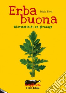 Erba buona. Ricettario di un girovago libro di Fiori Fabio