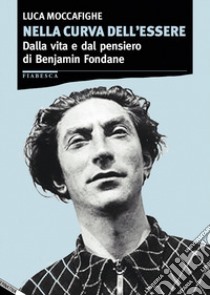 Nella curva dell'essere. Dalla vita e dal pensiero di Benjamin Fondane libro di Moccafighe Luca