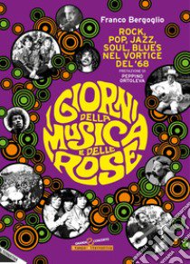 I giorni della musica e delle rose. Rock, pop, jazz, soul, blues nel vortice del '68 libro di Bergoglio Franco