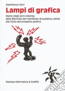 Lampi di grafica. Diari degli anni Ottanta: dalla Biennale del manifesto di pubblica utilità alla Carta del progetto grafico. Ediz. illustrata libro di Torri Gianfranco