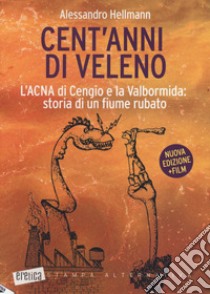 Cent'anni di veleno. L'ACNA di Cengio e la Valbormida: storia di un fiume rubato. Nuova ediz. libro di Hellmann Alessandro