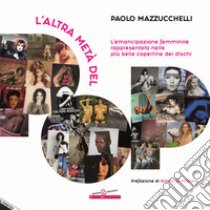 L'altra metà del pop. L'emancipazione femminile rappresentata nelle più belle copertine dei dischi libro di Mazzucchelli Paolo