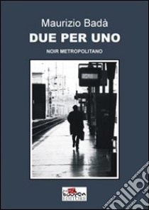 Due per uno. Noir metropolitano libro di Badà Maurizio