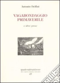 Vagabondaggio primaverile e altre prose libro di Delfini Antonio; Martellini L. (cur.)