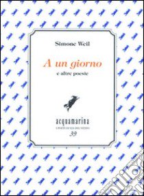 A un giorno e altre poesie libro di Weil Simone; Castronuovo A. (cur.)