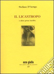 Il licantropo e altre prose inedite. Ediz. numerata libro di D'Arrigo Stefano