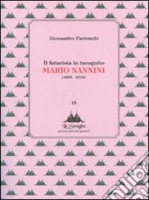 Il futurista in incognito. Mario Nannini (1895-1918). Ediz. illustrata libro di Parronchi Alessandro; Zollo F. (cur.)