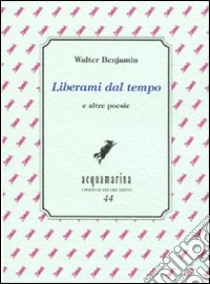 Liberami dal tempo e altre poesie libro di Benjamin Walter; Ciardi C. (cur.)