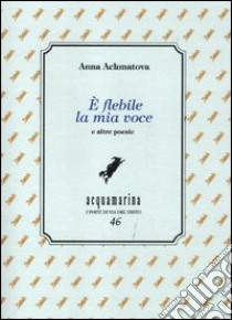 È flebile la mia voce libro di Achmatova Anna; Galvagni P. (cur.)