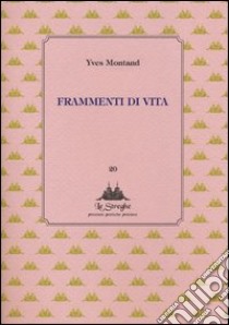 Frammenti di vita libro di Montand Yves; Castronuovo A. (cur.)