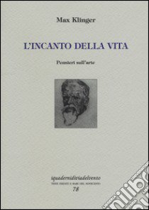 L'incanto della vita. Pensieri sull'arte libro di Klinger Max; Ciardi C. (cur.)