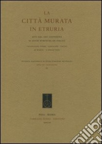 La città murata. Atti del 25° Convegno di studi etruschi ed italiaci (Chianciano Terme-Sarteano-Chiusi, 30 marzo-3 aprile 2005) libro di Paoletti O. (cur.)