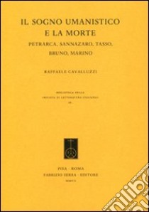 Il sogno umanistico e la morte. Petrarca, Sannazzaro, Tasso, Bruno, Marino libro di Cavalluzzi Raffaele