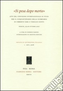 «Si pesa dopo morto». Atti del Convegno internazionale di studi per il cinquantenario della scomparsa di Umberto Saba e Virgilio Giotti (Trieste, 25-26 ottobre 2007) libro di Baroni G. (cur.)