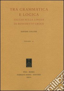 Tra grammatica e logica. Saggio sulla lingua di Benedetto Croce libro di Colussi Davide