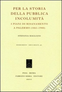 Per la storia della pubblica incolumità. I piani di risanamento a Palermo (1861-1900) libro di Magliani Stefania