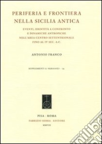 Periferia e frontiera nell Sicilia antica. Eventi, identità a confronto e dinamiche antropiche nell'area centro-settentrionale fino al IV sec. a.c. libro di Franco Antonio