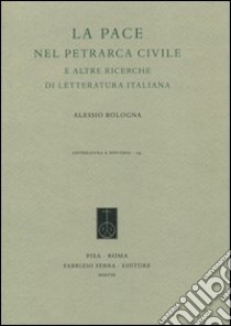 La pace nel Petrarca civile e altre ricerche di letteratura italiana libro di Bologna Alessio