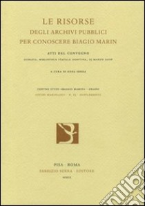 Le risorse degli archivi pubblici per conoscere Biagio Marin. Atti del Convegno (15 marzo 2006) libro di Serra E. (cur.)