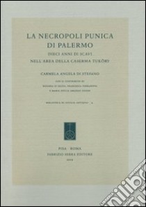 La necropoli punica di Palermo. Dieci anni di scavi nell'area della Caserma Tuköry libro di Di Stefano C. Angela