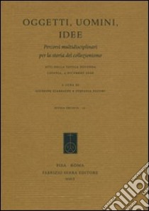 Oggetti, uomini, idee. Percorsi multidisciplinari per la storia del collezionismo. Atti della Tavola rotonda (Catania, 4 dicembre 2006) libro di Giarrizzo G. (cur.); Pafumi S. (cur.)