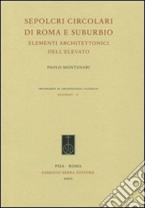 Sepolcri circolari di Roma e suburbio. Elementi architettonici dell'elevato libro di Montanari Paolo