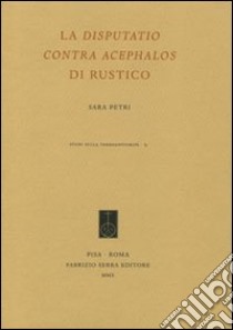 La «Disputatio contra Acephalos» di Rustico libro di Petri Sara