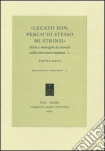 Legato son, perch'io stesso mi strinsi. Storie e immagini di animali nella letteratura italiana. Vol. 1 libro di Sisto Pietro