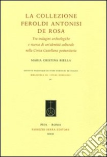 La Collezione Feroldi Antonisi De Rosa. Tra indagini archeologiche e ricerche di un'identità culturale nella Civita Castellana postunitaria. Ediz. illustrata libro di Biella M. Cristina