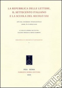 La Repubblica delle lettere, il Settecento italiano e la scuola del secolo XXI. Atti del Congresso internazionale (Udine, 8-10 aprile 2010) libro di Battistini A. (cur.); Griggio C. (cur.); Rabboni R. (cur.)