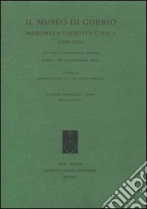 Il museo di Gubbio. Memoria e identità civica, 1909-2009. Atti del Convegno di studio (Gubbio, 26-28 novembre 2009) libro di Castelli P. (cur.); Geruzzi S. (cur.)