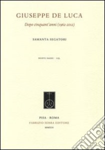 Giuseppe De Luca. Dopo cinquant'anni (1962-2012) libro di Segatori Samanta