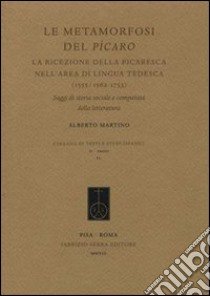 Le metamorfosi del Pícaro. La ricezione della picaresca nell'area di lingua tedesca (1555/1562-1753). Saggi di storia sociale e comparata della letteratura libro di Martino Alberto