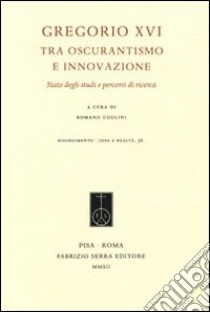 Gregorio XVI tra oscurantismo e innovazione. Stato degli studi e percorsi di ricerca libro di Ugolini R. (cur.)