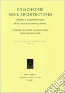Polychrome Rock Architectures. Problems of Colour Preservation in the Etruscan Necropolis of Sovana. Ediz. italiana e inglese libro di Barbieri Gabriella; Giachi Gianna; Pallecchi Pasquino