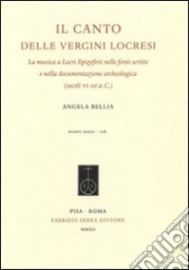 Il canto delle vergini locresi. La musica a Locri Epizefirii nelle fonti scritte e nella documentazione archeologica (secoli VI-III a. C.) libro di Bellia Angela