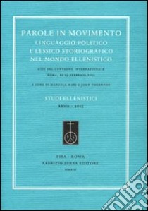 Parole in movimento. Linguaggio politico e lessico storiografico nel mondo ellenistico. Atti del Convegno internazionale (Roma, febbraio 2011). Ediz. multilingue libro di Mari M. (cur.); Thornton J. (cur.)