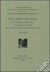 In carta ed ossa. Le immagini femminili nei libri a stampa del Mezzogiorno rinascimentale libro di Zito Paola