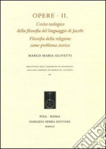 Opere. Vol. 2: L'esito teologico della filosofia del linguaggio di Jacobi. Filosofia della religione come problema storico libro di Olivetti Marco M.