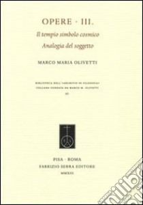 Opere. Vol. 3: Il tempio simbolo cosmico. Analogia del soggetto libro di Olivetti Marco M.